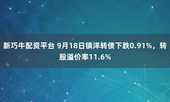 新巧牛配资平台 9月18日镇洋转债下跌0.91%，转股溢价率11.6%