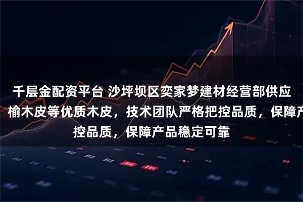 千层金配资平台 沙坪坝区奕家梦建材经营部供应黑胡桃木皮、榆木皮等优质木皮，技术团队严格把控品质，保障产品稳定可靠