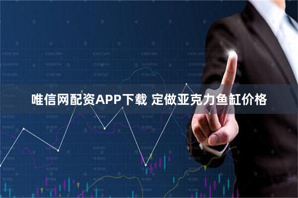 唯信网配资APP下载 定做亚克力鱼缸价格