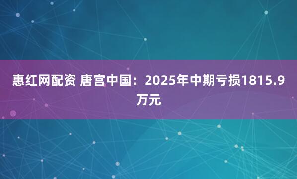 惠红网配资 唐宫中国:2025年中期亏损1815.9万元