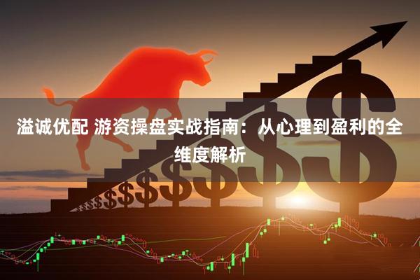 溢诚优配 游资操盘实战指南：从心理到盈利的全维度解析