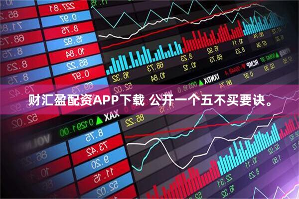 财汇盈配资APP下载 公开一个五不买要诀。