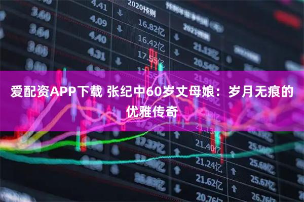 爱配资APP下载 张纪中60岁丈母娘：岁月无痕的优雅传奇