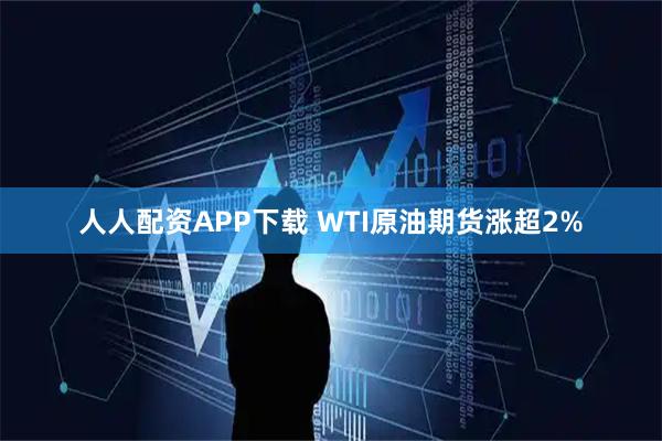 人人配资APP下载 WTI原油期货涨超2%