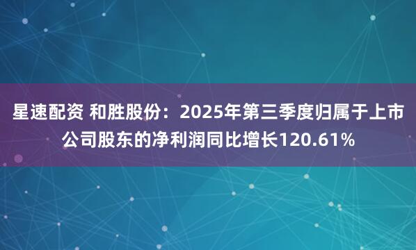 星速配资 和胜股份:2025年第三季度归属于上市公司股东的净利润同比增长120.61%