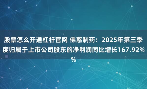 股票怎么开通杠杆官网 佛慈制药:2025年第三季度归属于上市公司股东的净利润同比增长167.92%