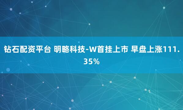 钻石配资平台 明略科技-W首挂上市 早盘上涨111.35%