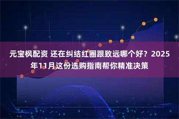 元宝枫配资 还在纠结红圈跟致远哪个好?2025年11月这份选购指南帮你精准决策