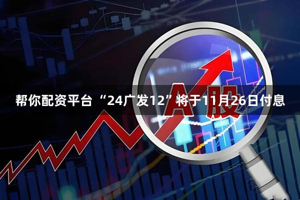 帮你配资平台 “24广发12”将于11月26日付息