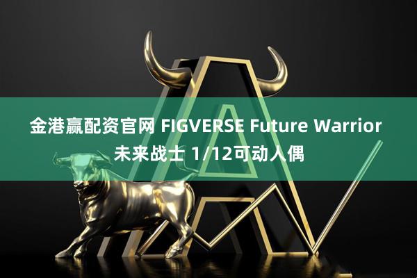 金港赢配资官网 FIGVERSE Future Warrior 未来战士 1/12可动人偶