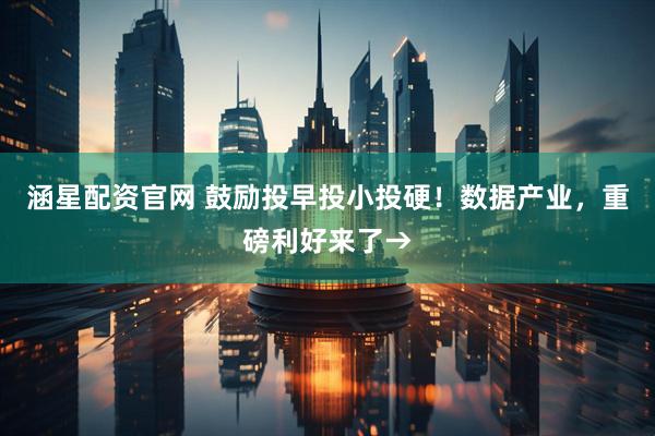 涵星配资官网 鼓励投早投小投硬!数据产业,重磅利好来了→