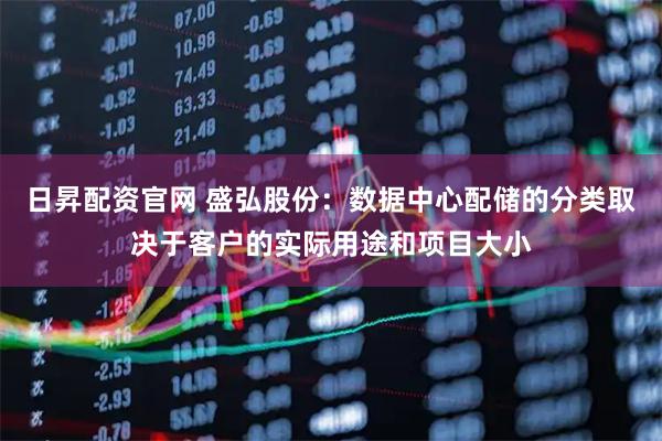 日昇配资官网 盛弘股份：数据中心配储的分类取决于客户的实际用途和项目大小