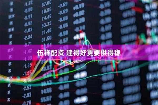 伍祥配资 建得好更要供得稳